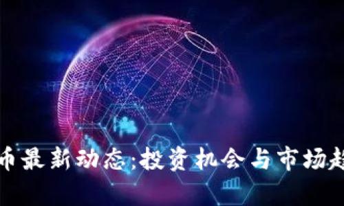 数字货币最新动态：投资机会与市场趋势分析