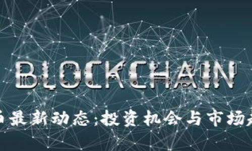 数字货币最新动态：投资机会与市场趋势分析