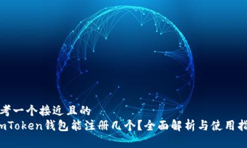 思考一个接近且的  
 imToken钱包能注册几个？全面解析与使用指南