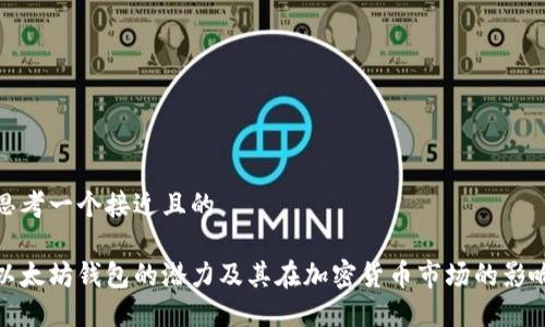 思考一个接近且的

以太坊钱包的潜力及其在加密货币市场的影响