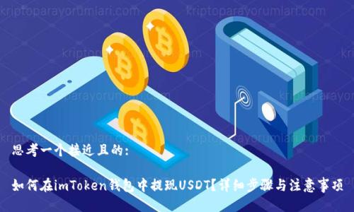 思考一个接近且的:

如何在imToken钱包中提现USDT？详细步骤与注意事项