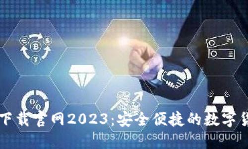 以太坊钱包下载官网2023：安全便捷的数字货币管理工具