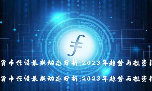 数字货币行情最新动态分析：2023年趋势与投资机会 

数字货币行情最新动态分析：2023年趋势与投资机会