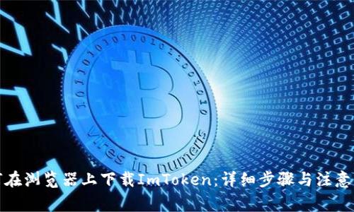 如何在浏览器上下载ImToken：详细步骤与注意事项