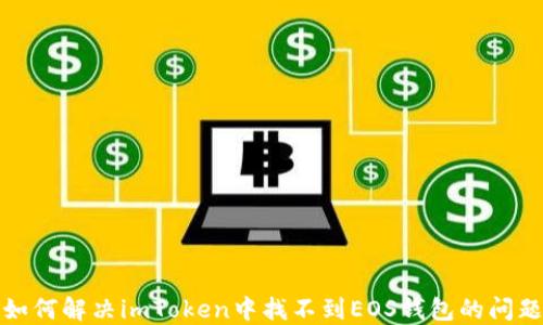 
如何解决imToken中找不到EOS钱包的问题