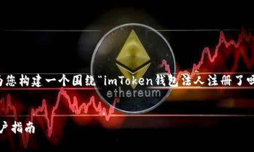 为了能够准确地满足您的需求，我会为您构建一个围绕“imToken钱包法人注册了吗”的内容大纲和相应的建议及关键词。


imToken钱包法人注册情况分析与用户指南