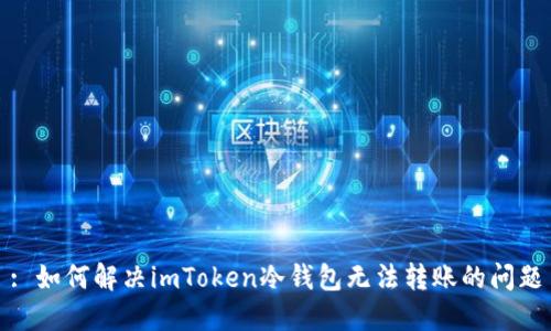 : 如何解决imToken冷钱包无法转账的问题
