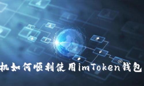 低端智能机如何顺利使用imToken钱包:详尽指南