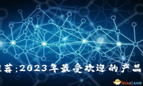 根
以太坊钱包推荐：2023年最受欢迎的产品及其使用指南