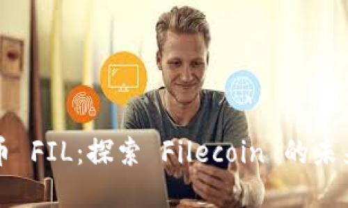 数字货币 FIL：探索 Filecoin 的未来与潜力