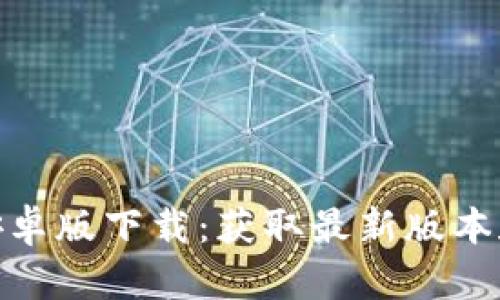 imToken安卓版下载：获取最新版本和安装指南