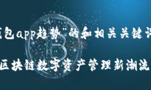 下面是一个关于“imToken钱包app趋势”的和相关关键词，以及内容大纲和主要内容。

imToken钱包APP趋势解析：区块链数字资产管理新潮流