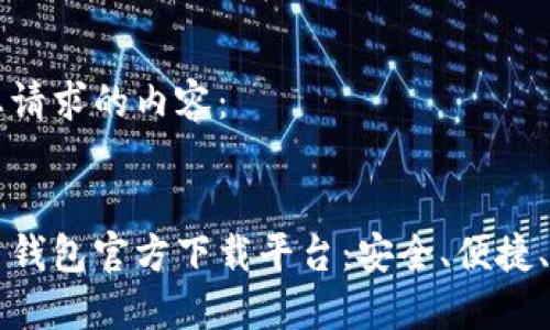 以下是您请求的内容：


数字货币钱包官方下载平台：安全、便捷、快速上手