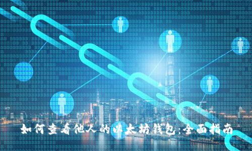 如何查看他人的以太坊钱包：全面指南