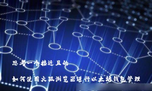 思考一个接近且的

如何使用火狐浏览器进行以太坊钱包管理