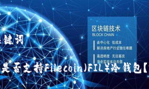 思考与关键词

imToken是否支持Filecoin（FIL）冷钱包？完整指南