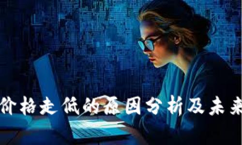 数字货币价格走低的原因分析及未来趋势展望