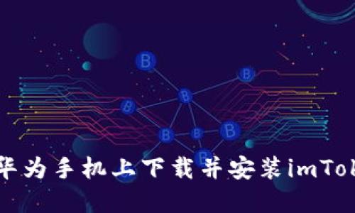 如何在华为手机上下载并安装imToken钱包