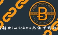如何解决imToken无法下载的