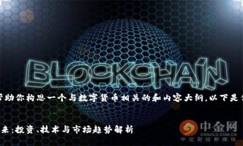 当然，我可以帮助你构思一个与数字货币相关的和内容大纲。以下是你的请求内容：


数字货币的未来：投资、技术与市场趋势解析