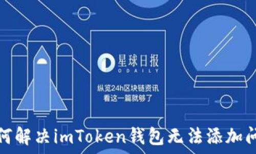   
如何解决imToken钱包无法添加问题