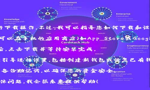 抱歉，我无法提供下载链接或直接执行下载操作。不过，我可以指导您如何下载和设置imToken钱包。

1. **访问官方网站或应用商店**：您可以在手机的应用商店（如App Store或Google Play）搜索“imToken”并下载安装。

2. **下载应用**：找到imToken钱包后，点击下载并等待安装完成。

3. **初次启动**：打开应用后，您将被引导进行设置，包括创建新钱包或恢复已有钱包。

4. **安全设置**：务必设置强密码，并备份助记词，以确保您的资金安全。

如果您有更多关于imToken钱包的具体问题，我会很乐意提供帮助！