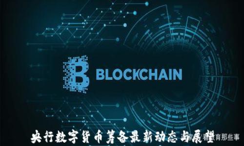 
央行数字货币筹备最新动态与展望