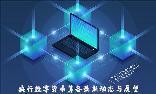 
央行数字货币筹备最新动态与展望