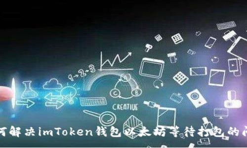 :
如何解决imToken钱包以太坊等待打包的问题