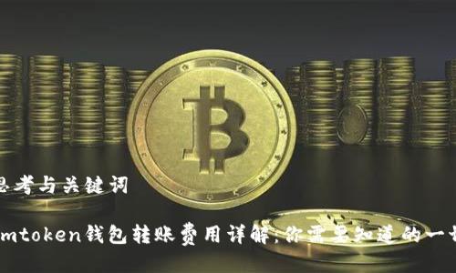 思考与关键词
Imtoken钱包转账费用详解:你需要知道的一切