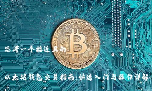 思考一个接近且的


以太坊钱包交易指南：快速入门与操作详解