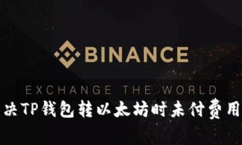 如何解决TP钱包转以太坊时未付费用的问题