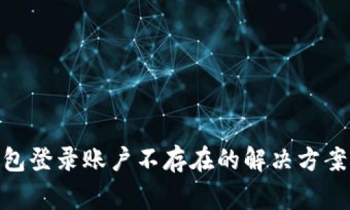 imToken钱包登录账户不存在的解决方案与常见问题