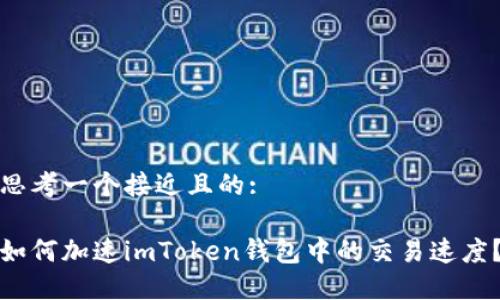 思考一个接近且的:

如何加速imToken钱包中的交易速度？