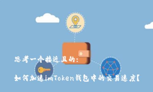思考一个接近且的:

如何加速imToken钱包中的交易速度？