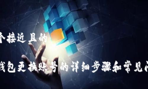 思考一个接近且的
以太坊钱包更换账号的详细步骤和常见问题解答