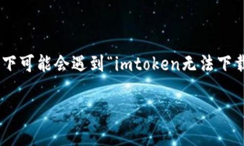 因为Apple系统的限制或应用商店的问题，用户在某些情况下可能会遇到“imtoken无法下载”的情况。以下是关于该问题的更详细分析，以及解决方法。

imToken无法下载到苹果设备的原因及解决方案