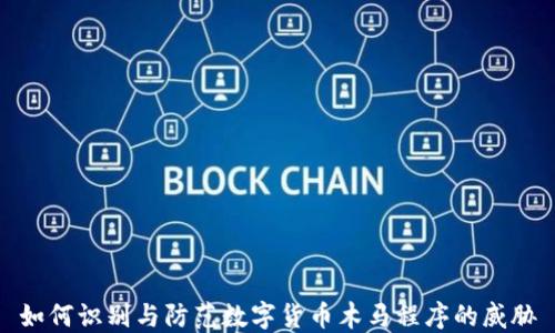 
如何识别与防范数字货币木马程序的威胁