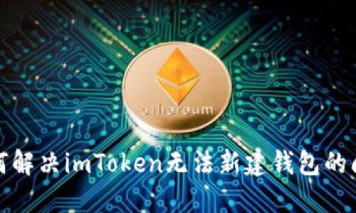 如何解决imToken无法新建钱包的问题