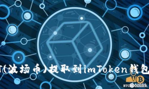 如何将BTT(波场币)提取到imToken钱包：完整指南