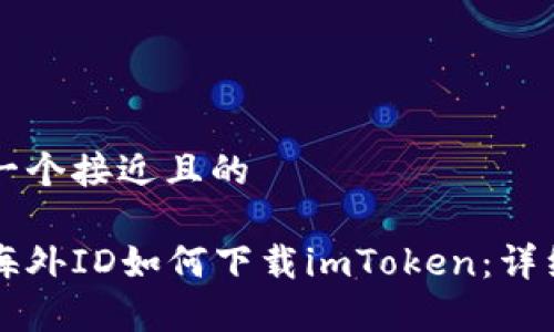 思考一个接近且的

没有海外ID如何下载imToken：详细指南
