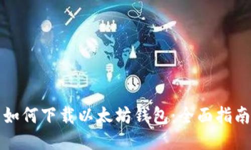 如何下载以太坊钱包：全面指南