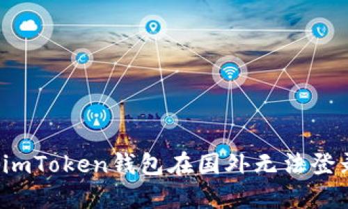 如何解决imToken钱包在国外无法登录的问题？