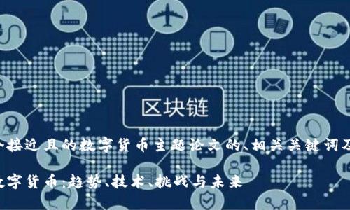 以下是一个接近且的数字货币主题论文的、相关关键词及内容大纲。

全面解析数字货币：趋势、技术、挑战与未来