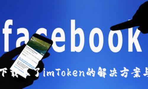 :
苹果手机下载不了imToken的解决方案与常见问题