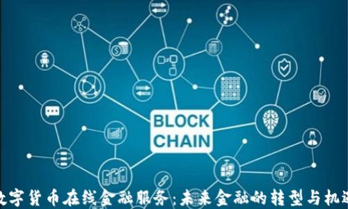 
数字货币在线金融服务：未来金融的转型与机遇