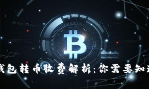 以太坊钱包转币收费解析：你需要知道的一切