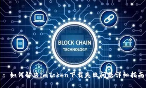 : 如何解决imToken下载失败问题详细指南