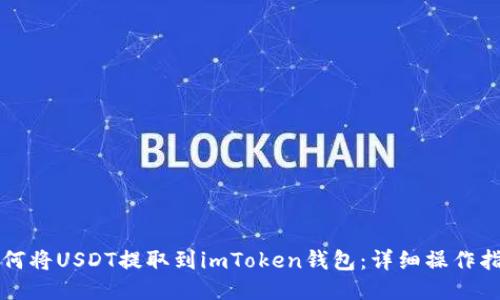 如何将USDT提取到imToken钱包：详细操作指南