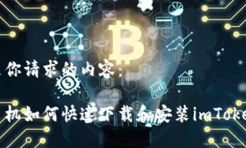 以下是你请求的内容：

小米手机如何快速下载和安装imToken钱包